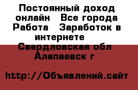 Постоянный доход онлайн - Все города Работа » Заработок в интернете   . Свердловская обл.,Алапаевск г.